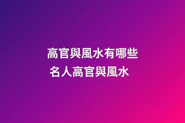 高官與風水有哪些 名人高官與風水